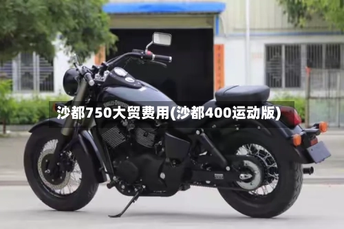沙都750大贸费用(沙都400运动版)