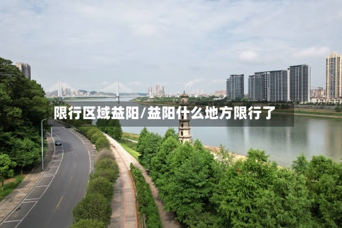 限行区域益阳/益阳什么地方限行了