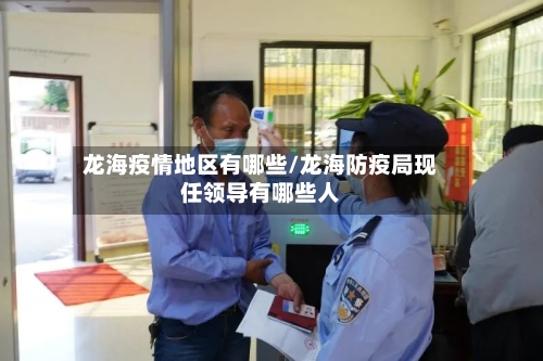 龙海疫情地区有哪些/龙海防疫局现任领导有哪些人-第2张图片