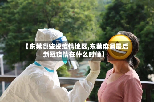 【东莞哪些没疫情地区,东莞麻涌最后新冠疫情在什么时候】-第2张图片