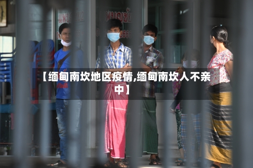 【缅甸南坎地区疫情,缅甸南坎人不亲中】