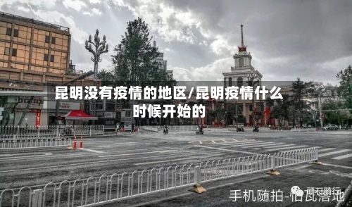 昆明没有疫情的地区/昆明疫情什么时候开始的