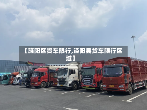 【旌阳区货车限行,泾阳县货车限行区域】