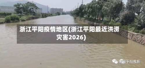 浙江平阳疫情地区(浙江平阳最近洪涝灾害2026)