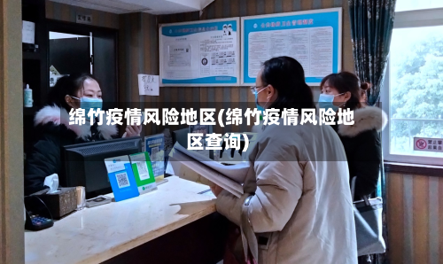 绵竹疫情风险地区(绵竹疫情风险地区查询)