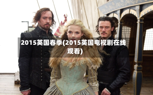 2015英国春季(2015英国电视剧在线观看)-第3张图片