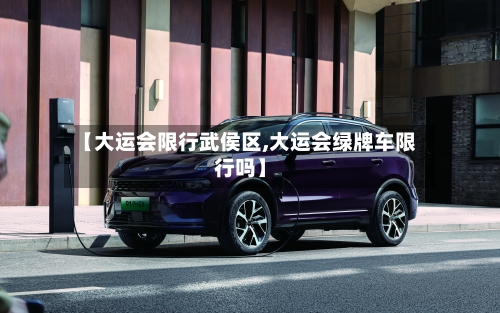 【大运会限行武侯区,大运会绿牌车限行吗】-第2张图片