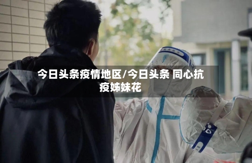 今日头条疫情地区/今日头条 同心抗疫姊妹花