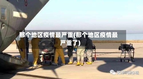 那个地区疫情最严重(那个地区疫情最严重了)-第2张图片