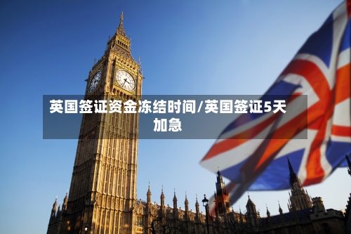 英国签证资金冻结时间/英国签证5天加急