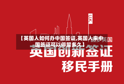 【英国人如何办中国签证,英国人来中国签证可以停留多久】