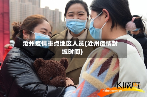 沧州疫情重点地区人员(沧州疫情封城时间)-第2张图片