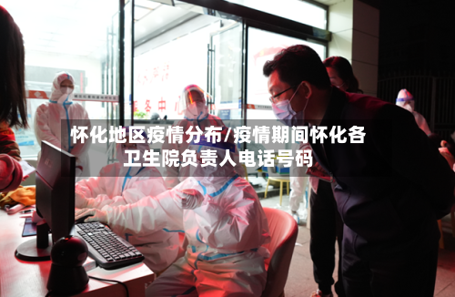 怀化地区疫情分布/疫情期间怀化各卫生院负责人电话号码