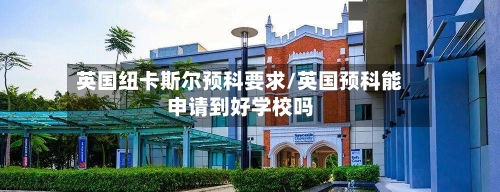英国纽卡斯尔预科要求/英国预科能申请到好学校吗