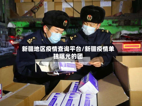 新疆地区疫情查询平台/新疆疫情单独曝光的团