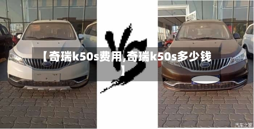 【奇瑞k50s费用,奇瑞k50s多少钱】-第2张图片