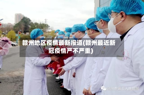 赣州地区疫情最新报道(赣州最近新冠疫情严不严重)