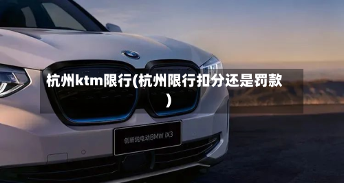 杭州ktm限行(杭州限行扣分还是罚款)-第2张图片
