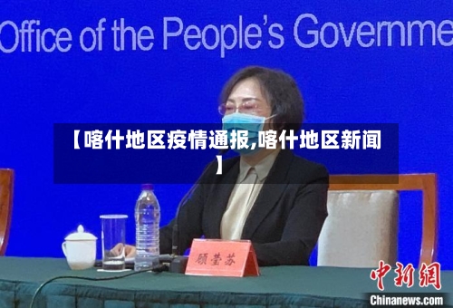 【喀什地区疫情通报,喀什地区新闻】