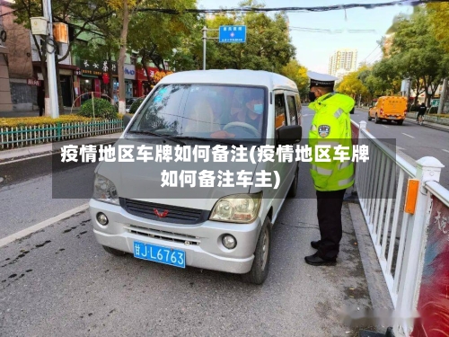 疫情地区车牌如何备注(疫情地区车牌如何备注车主)