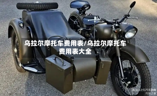 乌拉尔摩托车费用表/乌拉尔摩托车费用表大全-第3张图片