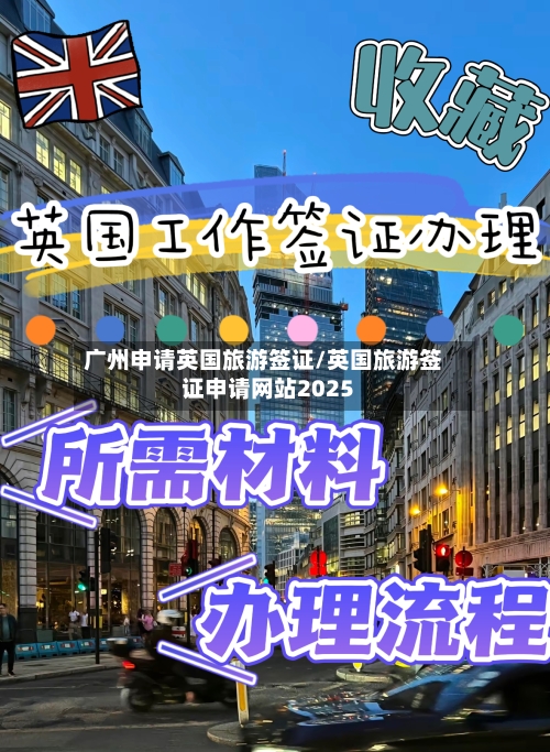 广州申请英国旅游签证/英国旅游签证申请网站2025