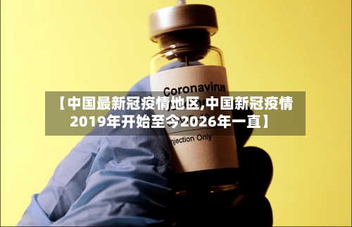 【中国最新冠疫情地区,中国新冠疫情2019年开始至今2026年一直】-第2张图片