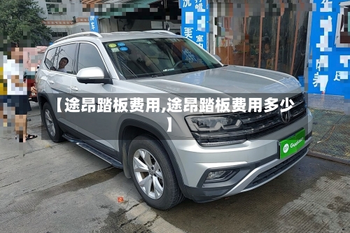 【途昂踏板费用,途昂踏板费用多少】-第2张图片