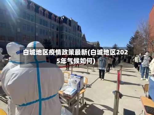 白城地区疫情政策最新(白城地区2025年气候如何)-第2张图片