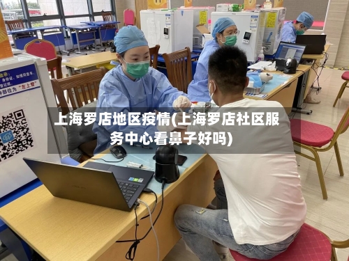 上海罗店地区疫情(上海罗店社区服务中心看鼻子好吗)