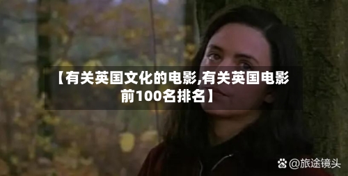 【有关英国文化的电影,有关英国电影前100名排名】-第2张图片