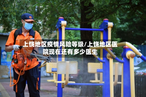 上饶地区疫情风险等级/上饶地区医院现在还有多少医生-第2张图片