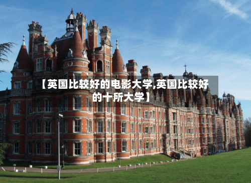 【英国比较好的电影大学,英国比较好的十所大学】