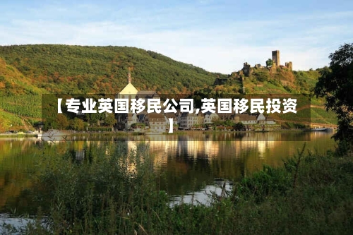 【专业英国移民公司,英国移民投资】