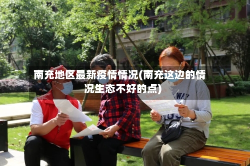 南充地区最新疫情情况(南充这边的情况生态不好的点)