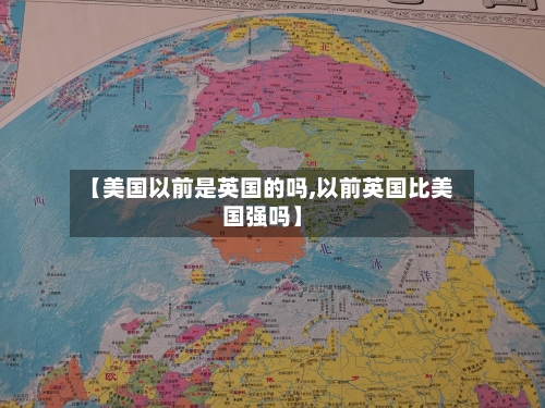 【美国以前是英国的吗,以前英国比美国强吗】