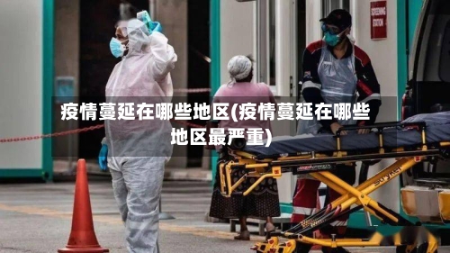 疫情蔓延在哪些地区(疫情蔓延在哪些地区最严重)