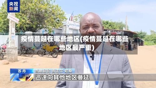 疫情蔓延在哪些地区(疫情蔓延在哪些地区最严重)-第2张图片