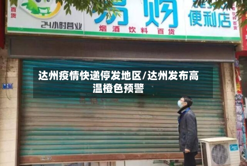达州疫情快递停发地区/达州发布高温橙色预警