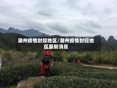 潮州疫情封控地区/潮州疫情封控地区最新消息-第2张图片