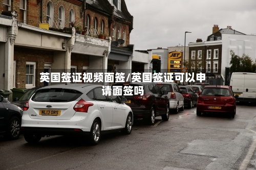 英国签证视频面签/英国签证可以申请面签吗-第2张图片