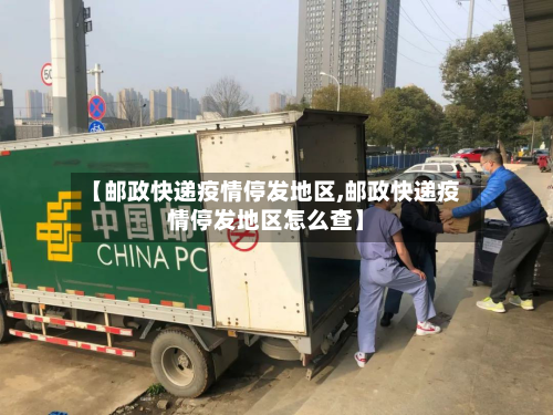 【邮政快递疫情停发地区,邮政快递疫情停发地区怎么查】-第2张图片