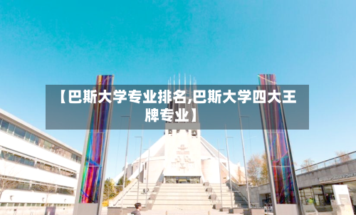 【巴斯大学专业排名,巴斯大学四大王牌专业】