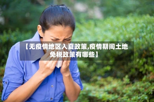 【无疫情地区入夏政策,疫情期间土地免税政策有哪些】