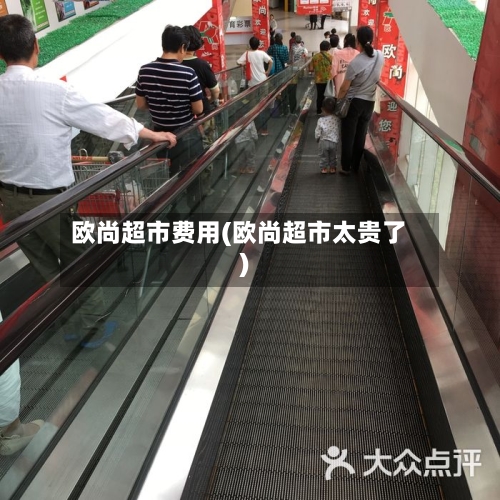 欧尚超市费用(欧尚超市太贵了)-第2张图片