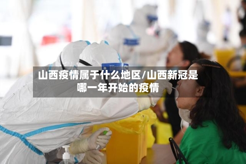 山西疫情属于什么地区/山西新冠是哪一年开始的疫情-第2张图片