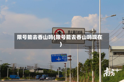 限号能去香山吗(限号能去香山吗现在)-第2张图片