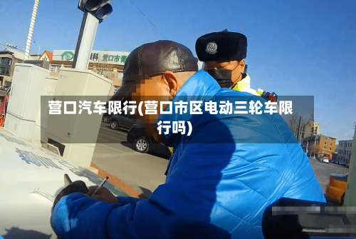 营口汽车限行(营口市区电动三轮车限行吗)
