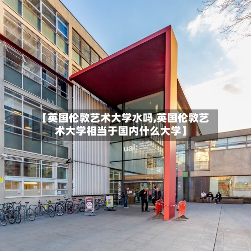 【英国伦敦艺术大学水吗,英国伦敦艺术大学相当于国内什么大学】