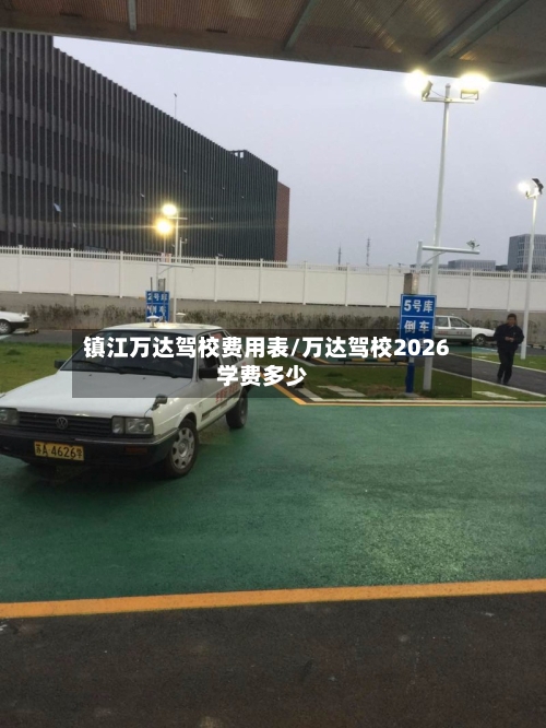 镇江万达驾校费用表/万达驾校2026学费多少